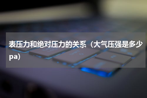 表压力和绝对压力的关系（大气压强是多少pa）