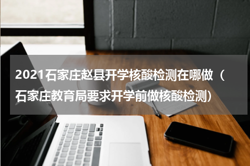 2021石家庄赵县开学核酸检测在哪做（石家庄教育局要求开学前做核酸检测）