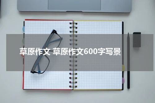 草原作文 草原作文600字写景