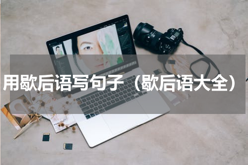 用歇后语写句子（歇后语大全）