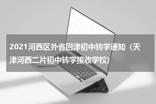 2021河西区外省回津初中转学通知（天津河西二片初中转学接收学校）