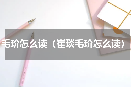 毛玠怎么读（崔琰毛玠怎么读）
