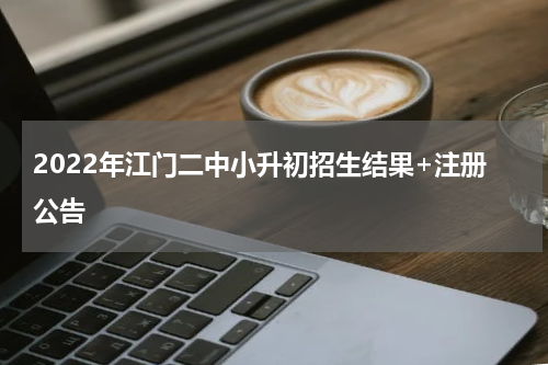 2022年江门二中小升初招生结果+注册公告