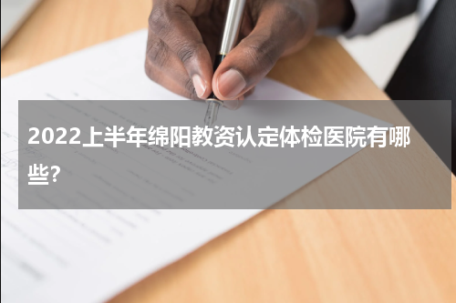 2022上半年绵阳教资认定体检医院有哪些？