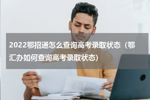 2022鄂招通怎么查询高考录取状态（鄂汇办如何查询高考录取状态）