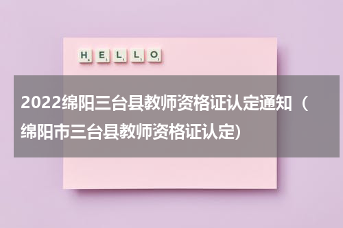 2022绵阳三台县教师资格证认定通知（绵阳市三台县教师资格证认定）