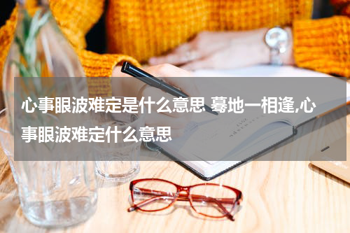 心事眼波难定是什么意思 蓦地一相逢,心事眼波难定什么意思