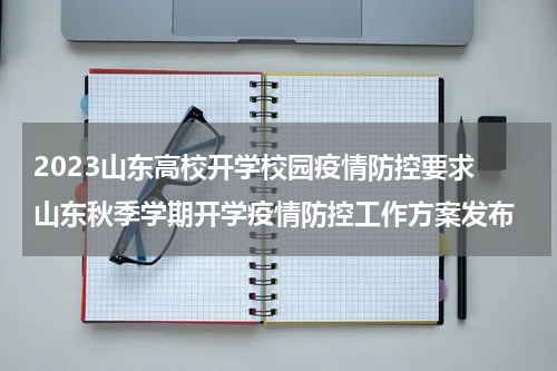2023山东高校开学校园疫情防控要求 山东秋季学期开学疫情防控工作方案发布