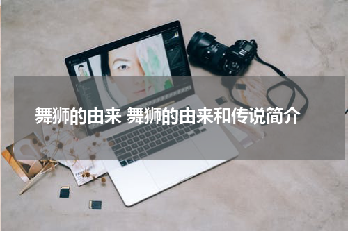 舞狮的由来 舞狮的由来和传说简介