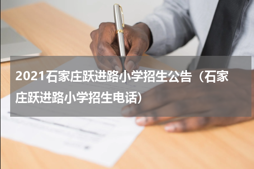 2021石家庄跃进路小学招生公告（石家庄跃进路小学招生电话）