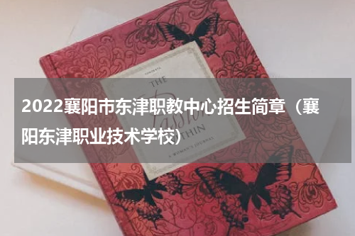 2022襄阳市东津职教中心招生简章（襄阳东津职业技术学校）