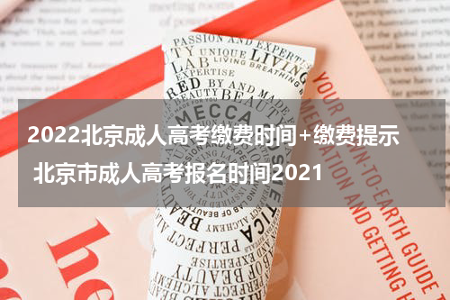 2022北京成人高考缴费时间+缴费提示 北京市成人高考报名时间2021