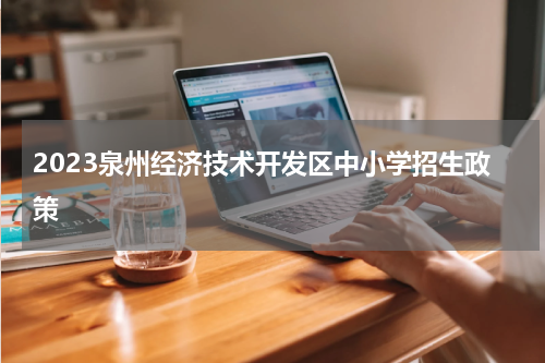 2023泉州经济技术开发区中小学招生政策