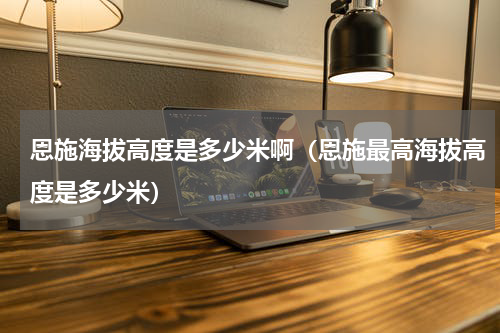 恩施海拔高度是多少米啊（恩施最高海拔高度是多少米）