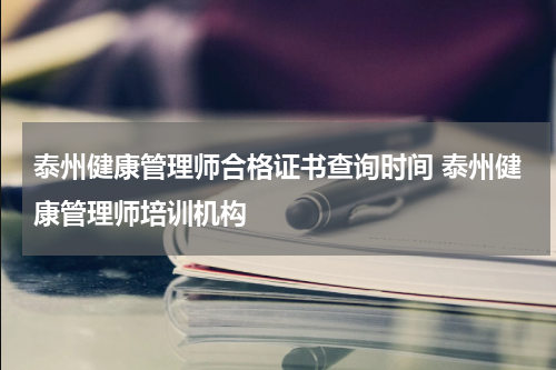 泰州健康管理师合格证书查询时间 泰州健康管理师培训机构