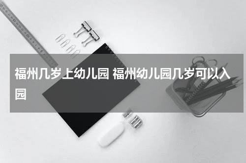 福州几岁上幼儿园 福州幼儿园几岁可以入园