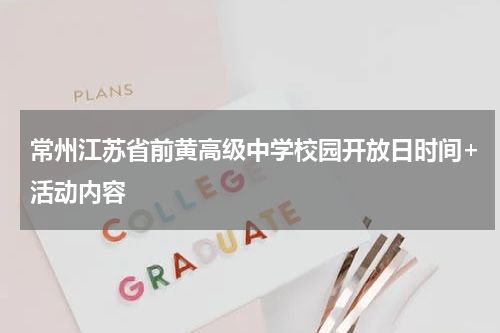 常州江苏省前黄高级中学校园开放日时间+活动内容