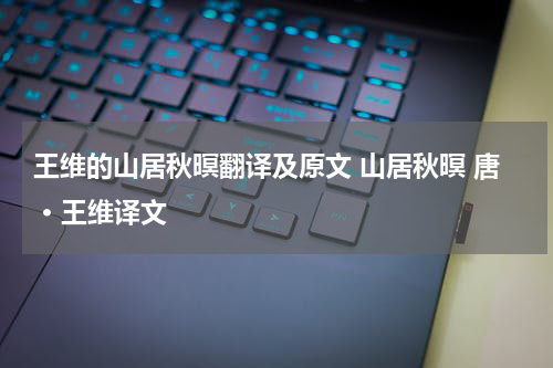 王维的山居秋暝翻译及原文 山居秋暝 唐 · 王维译文