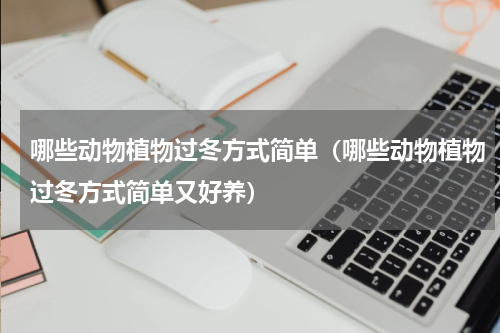 哪些动物植物过冬方式简单（哪些动物植物过冬方式简单又好养）