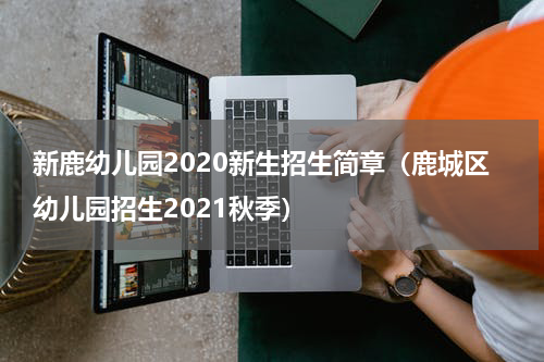 新鹿幼儿园2020新生招生简章（鹿城区幼儿园招生2021秋季）