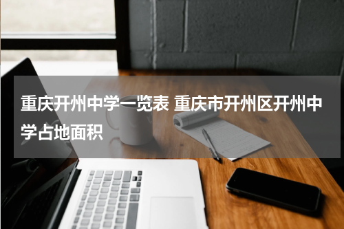 重庆开州中学一览表 重庆市开州区开州中学占地面积