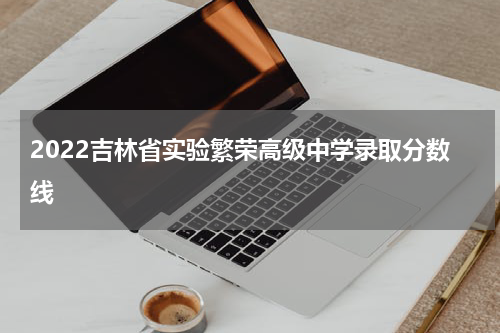 2022吉林省实验繁荣高级中学录取分数线