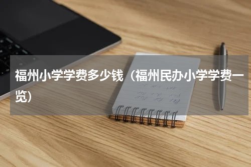 福州小学学费多少钱（福州民办小学学费一览）
