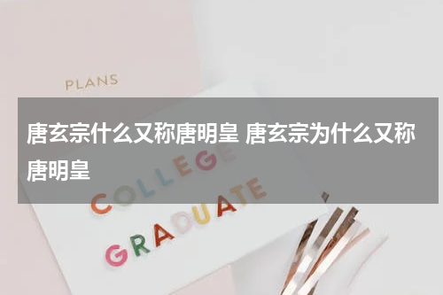 唐玄宗什么又称唐明皇 唐玄宗为什么又称唐明皇