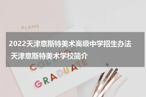 2022天津意斯特美术高级中学招生办法 天津意斯特美术学校简介