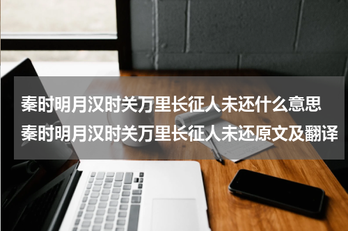 秦时明月汉时关万里长征人未还什么意思 秦时明月汉时关万里长征人未还原文及翻译