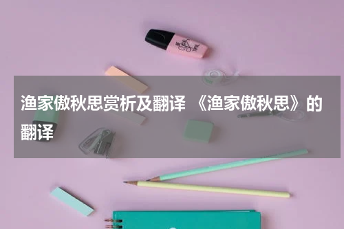 渔家傲秋思赏析及翻译 《渔家傲秋思》的翻译