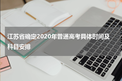 江苏省确定2020年普通高考具体时间及科目安排