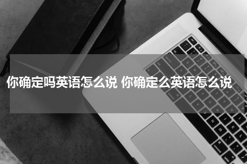 你确定吗英语怎么说 你确定么英语怎么说