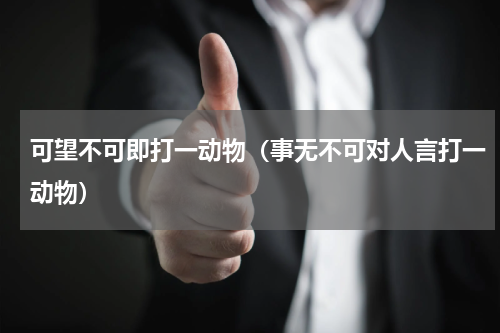 可望不可即打一动物（事无不可对人言打一动物）