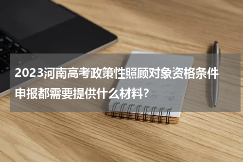 2023河南高考政策性照顾对象资格条件申报都需要提供什么材料？