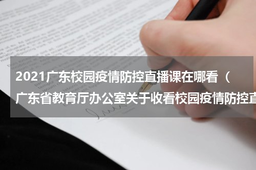 2021广东校园疫情防控直播课在哪看（广东省教育厅办公室关于收看校园疫情防控直播课的通知）