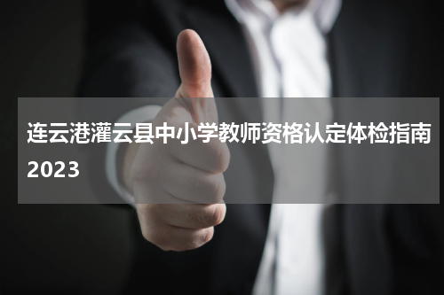 连云港灌云县中小学教师资格认定体检指南2023