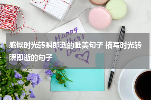 感慨时光转瞬即逝的唯美句子 描写时光转瞬即逝的句子