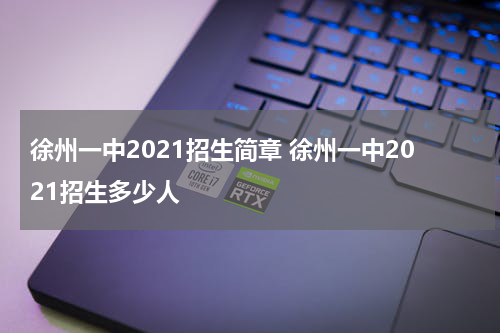 徐州一中2021招生简章 徐州一中2021招生多少人