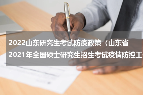 2022山东研究生考试防疫政策（山东省2021年全国硕士研究生招生考试疫情防控工作公告）