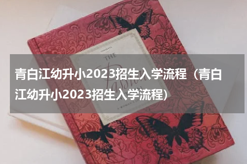 青白江幼升小2023招生入学流程（青白江幼升小2023招生入学流程）