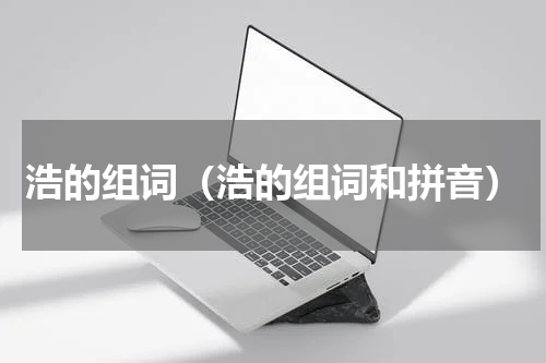 浩的组词（浩的组词和拼音）