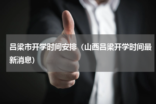 吕梁市开学时间安排（山西吕梁开学时间最新消息）