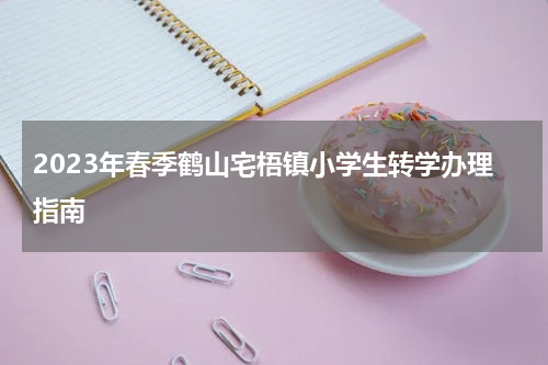 2023年春季鹤山宅梧镇小学生转学办理指南