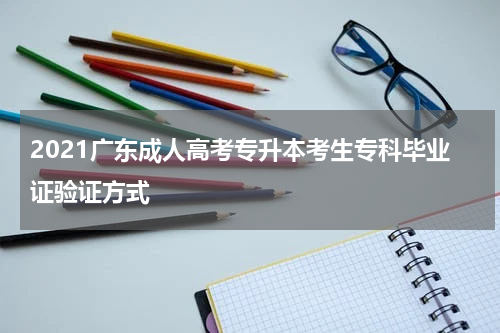 2021广东成人高考专升本考生专科毕业证验证方式