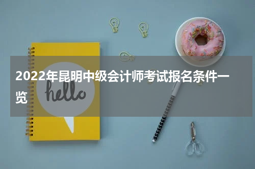 2022年昆明中级会计师考试报名条件一览