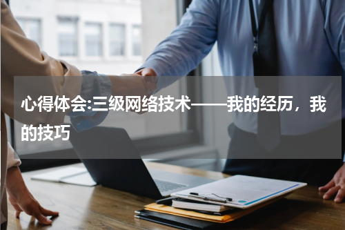 心得体会:三级网络技术——我的经历，我的技巧