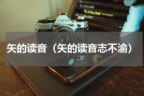 矢的读音（矢的读音志不渝）