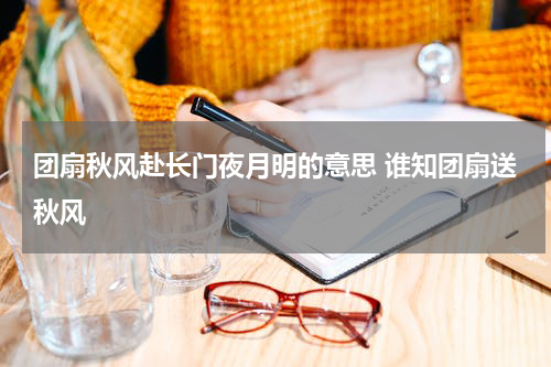 团扇秋风赴长门夜月明的意思 谁知团扇送秋风