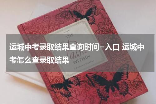 运城中考录取结果查询时间+入口 运城中考怎么查录取结果